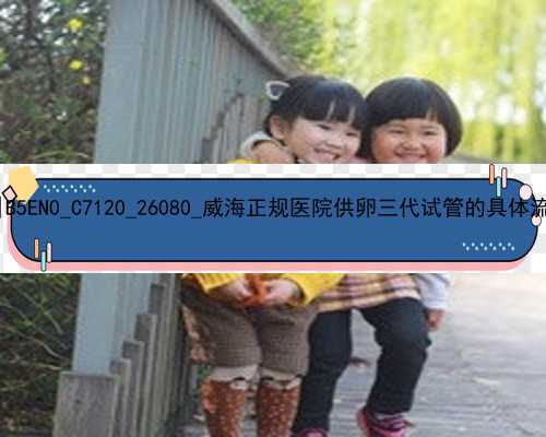 广州那些医院做代孕好|B5EN0_C7120_26080_威海正规医院供卵三代试管的具体流程是