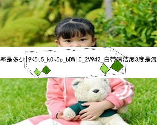 广州代孕年龄4O岁成功率是多少|9K5t5_k0k5p_bDWI0_2V942_白带清洁度3度是怎么回事？