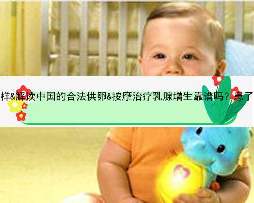 供卵要求子宫什么样&解读中国的合法供卵&按摩治疗乳腺增生靠谱吗？患了乳腺
